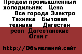 Продам промышленный холодильник › Цена ­ 40 000 - Все города Электро-Техника » Бытовая техника   . Дагестан респ.,Дагестанские Огни г.